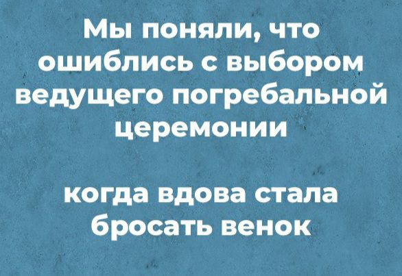 Мы поняли что ошиблись с выбором ведущего погребальной церемонии когда вдова стала бросать венок