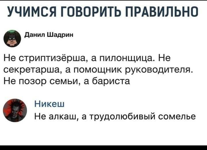 УЧИМСЯ ГОВОРИТЬ ПРАВИЛЬНО данил Шадрин Не стриптизёрша а пилонщица Не секретарша а помощник руководителя Не позор семьи а бариста Никеш Не алкаш а трудолюбивый сомелье