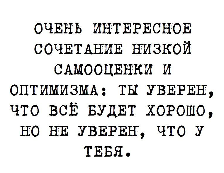 ОЧЕНЬ ИНТЕРЕСНОЕ СОЧЕТАНИЕ Низкой САМООЦЕНКИ и ОПТИМИЗМА ты УВЕРЕН что ВСЁ БУДЕТ ХОРОШО НЮ НЕ УВЕРЕН что у ТЕБЯ