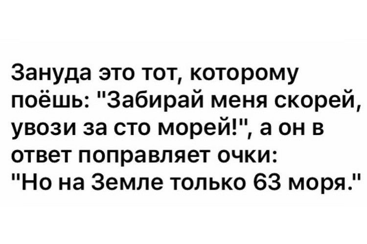 Зануда это тот которому поёшь Забирай меня скорей увози за сто морей а он в ответ поправляет очки Но на Земле только 63 моря