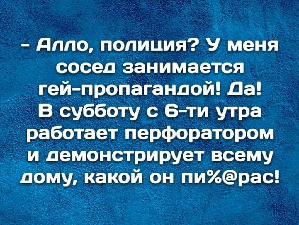 дппо полиция У Меня _ сосед занимается геи пропагандои да _ _ В Субботу 8 ти утра а работает перфоратором и демонстрирует всему омукакои он ти_рас