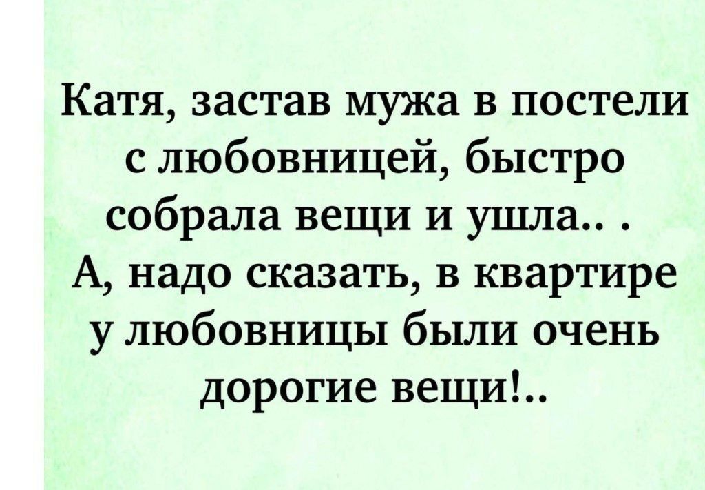 Катя застав мужа в постели с любовницей быстро собрала вещи и ушла А надо сказать в квартире у любовницы были очень дорогие вещи