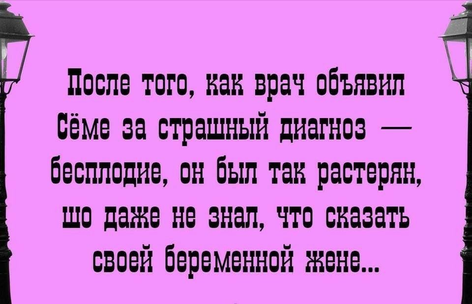 После того как врач объявил бёме за страшный диагноз бесплодие он был так растерян шо даже не знал что сказать своей беременной жене