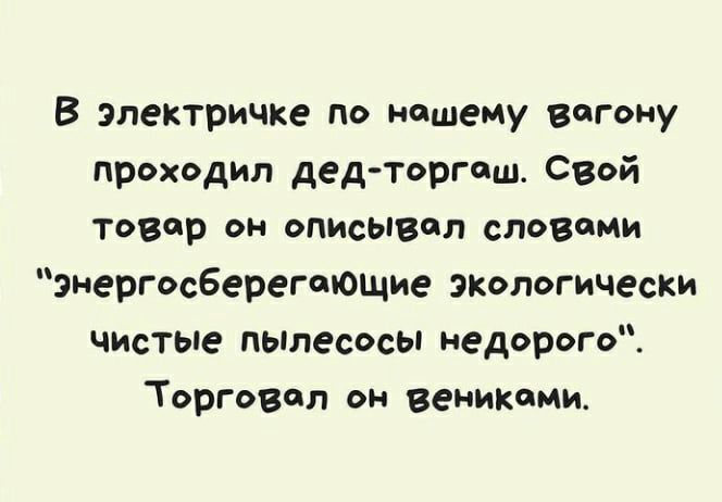 В электричке по нашему вагону проходил дед Торгаш свой товар он описывал словами энергосберегеющие экологически чистые пьплесосы недорого Торговая он веникоми