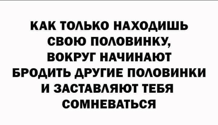 КАК ТОАЬКО НАХОДИШЬ СВОЮ ПОАОВИНКУ ВОКРУГ НАЧИНАЮТ БРОАИТЬ АРУГИЕ ПОАОВИНКИ И ЗАСТАВАЯЮТ ТЕБЯ СОМНЕВАТЬСЯ