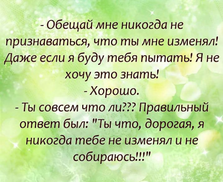 ьн а Обещай мне никогда не признаваться что ты мне изменял Даже если я буду тебя пытать Я не хочу это знать Хорошо Ты совсем что ли Правильный ответ был Ты что дорога я никогда тебе не изменял и не собираюсь