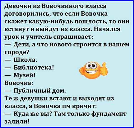 Девочки из вовочкиного класса договорились, что если вовочка скажет какуюнибудь пошлость, то они встанут и выйдут из класса. Начался урок и учитель спрашивает: с де