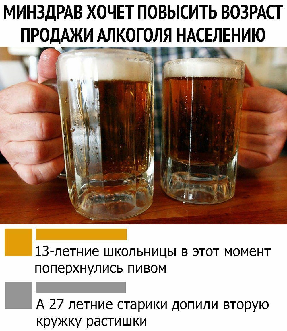 МИНЗДРАВ ХОЧЕТ ПОВЫСИТЬ ВОЗРАСТ ПРОДАЖИ АЛКОГОЛЯ НАСЕЛЕНИЮ 13 летние школьницы в этот момент поперхнулись пивом А 27 летние старики допили вторую кружку растишки