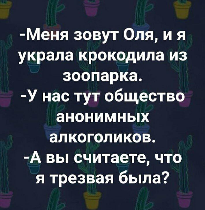 Меня зовут Оля и я украла крокодила из зоопарка У нас тут общество анонимных алкоголиков А вы считаете что я трезвая была