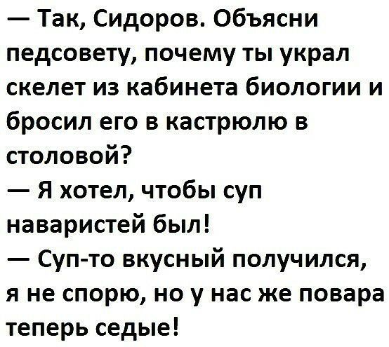 Так Сидоров Объясни педсовету почему ты украл скелет из кабинета биологии и бросил его в кастрюлю в столовой Я хотел чтобы суп наваристей был Суп то вкусный получился я не спорю но у нас же повара теперь седые