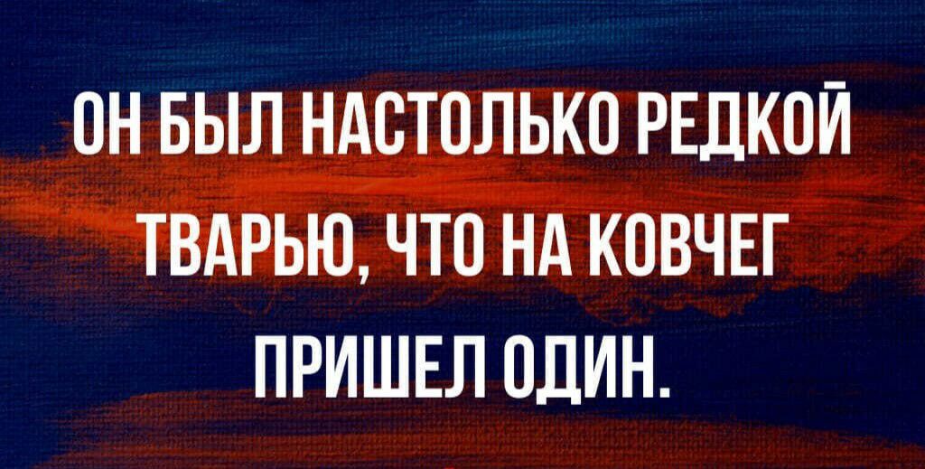 ПН БЫЛ НАСТОЛЬКП РЕДКОЙ ТВАРЬЮ ЧТО НА КОВЧЕГ ПРИШЕЛ ОДИН