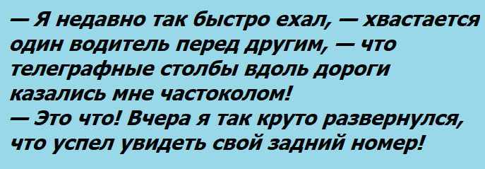 Я недавно так быстро ехал хвастается один водитель перед другим что телеграфные столбы вдоль дороги казались мне частоколом Это что Вчера я так круто развернулся что успел увидеть свой задний номер
