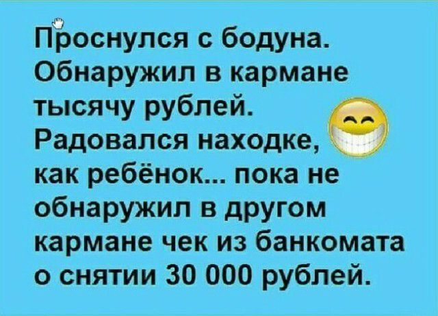 ПЪоснулся с бодуна Обнаружил в кармане тысячу рублей Радовался находке как ребёнок пока не обнаружил в другом кармане чек из банкомата о снятии 30 000 рублей