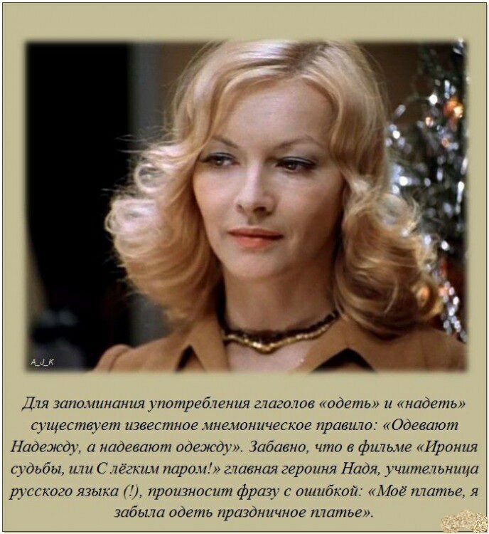 Дия запоминания употребления атагшов одеть и надеть существует известное мнемоническое праешо одевают Надежд а надевают одежду Забавно что в фильме Ирония судьбы ши Слегкии паром гниения героиня Надя учительница русского языка произносит фразу с ошибкой Моё питье я забыт одеть праздничное шитье