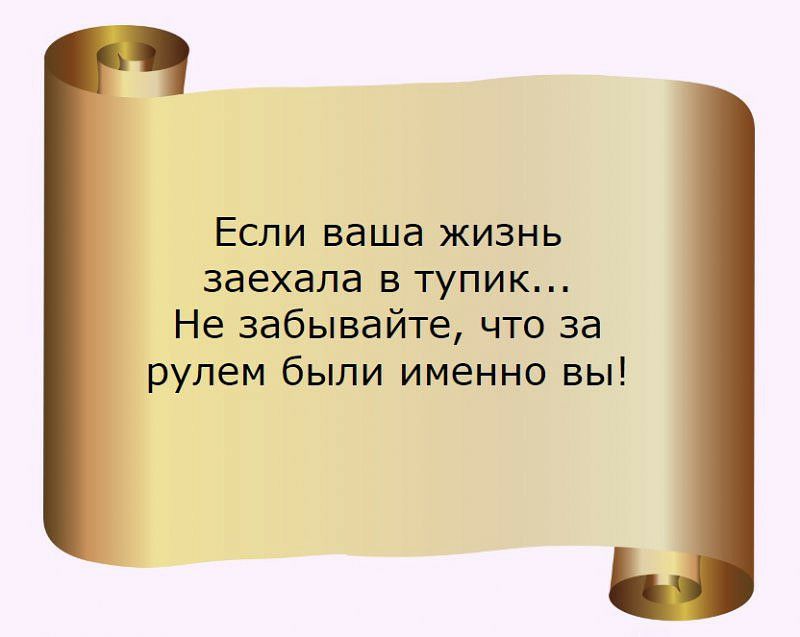 Если ваша жизнь заехала в тупик Не забывайте что за рулем были именно вы