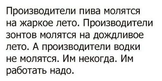 Производители пива молятся на жаркое лето Производители зонтов молятся на дождливое лето А производители водки не молятся Им некогда Им работать надо