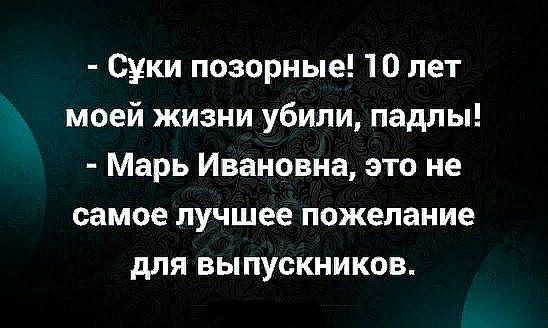 Суки позорные 10 лет моей жизни убили падлы Марь Ивановна это не самое лучшее пожелание для выпускников