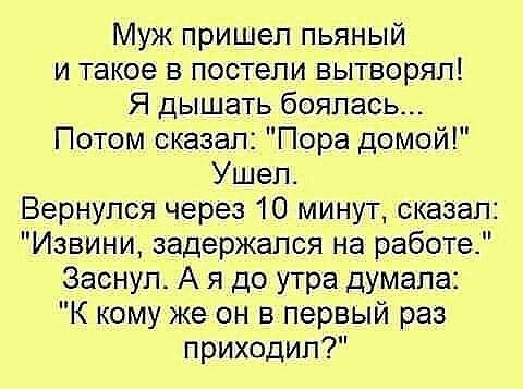 Муж пришел пьяный и такое в постели вытворял Я дышать боялась Потом сказал Пора домой Ушел Вернулся через 10 минут сказал Извини задержался на работе Заснул А я до утра думала К кому же он в первый раз приходил