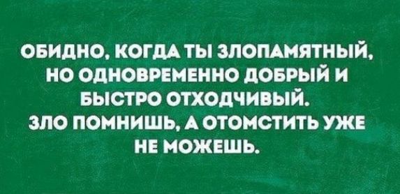 овидно копи ты мошятный но одиовпмвнно доврый и БЫСТРО отходчивый зло помнишь А отомстить уже нн можешь