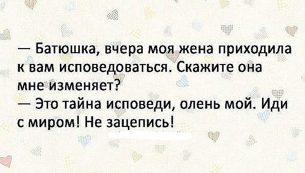 Батюшка вчера моя жена приходила к вам исповедоваться Скажите опа мне изменяет Это тайна исповеди олень мой Иди с миром Не зацепись