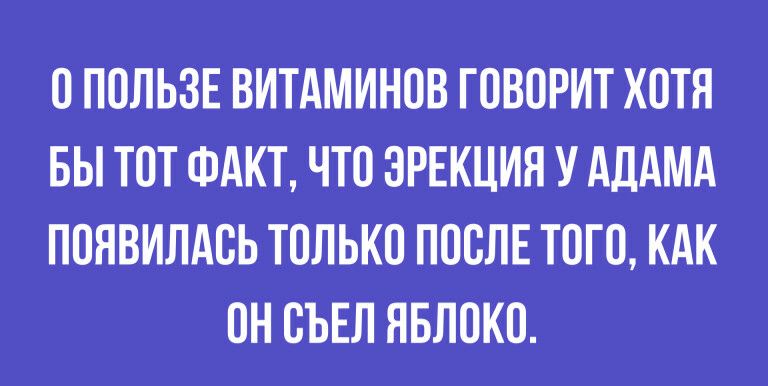 О ПОЛЬЗЕ ВИТАМИНОВ ГОВОРИТ ХОТЯ БЫ ТОТ ФАКТ ЧТО ЗРЕКЦИЛ У АДАМА ПОНВИЛАОЬ ТОЛЬКО ПОСЛЕ ТОГО КАК ОН ОЪЕЛ ЯБЛОКО