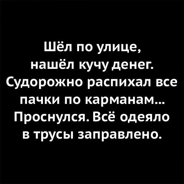 Шёл по улице нашёл кучу денег Судорожно распихал все пачки по карманам Проснулся Всё одеяло в трусы заправлено