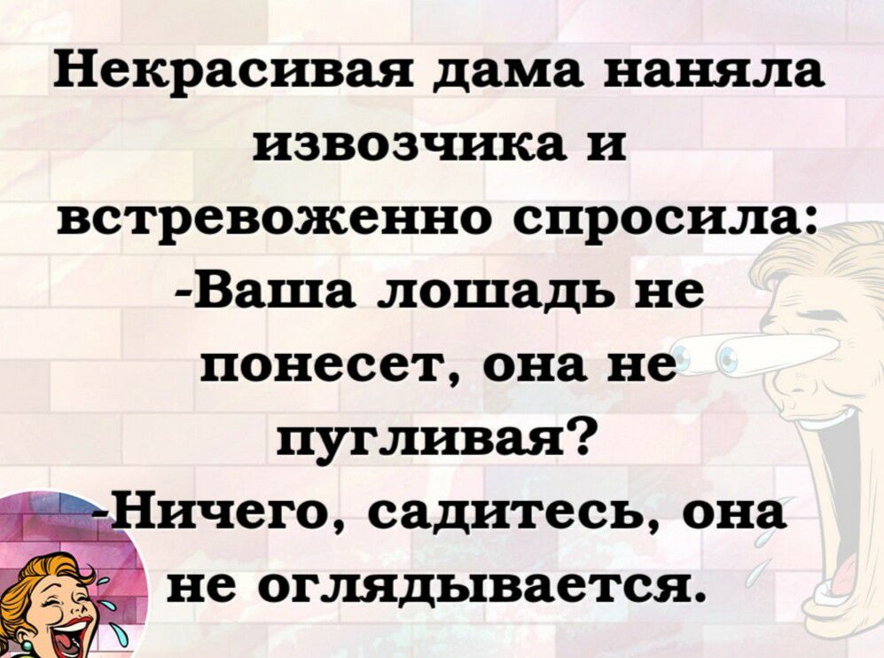 Некрасивая дама наняла извозчика и встревоженно спросила Ваша лошадь не понесет она не пугливая ичего садитесь она не оглядывается