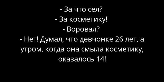 За что сел За косметику Воровал Нет Думал что девчонке 26 лет а утром когда она смыла косметику оказалось 14