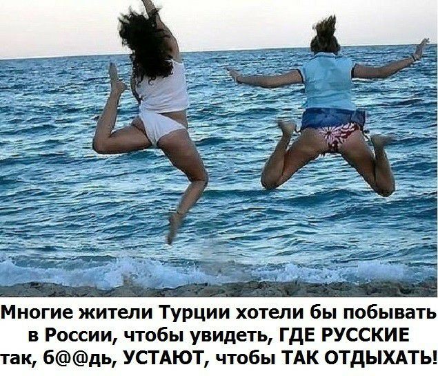 Многие жители Турции хотели бы побывать в России чтобы увидеть ГдЕ РУССКИЕ так бдь УСТАЮТ чтобы ТАК ОТДЫХАТЬ