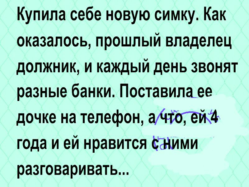 Купила себе новую симку Как оказалось прошлый владелец должник и каждый день звонят разные банки Поставилаее дочке на телефон аЧіотейё года и ей нравится отними разговаривать