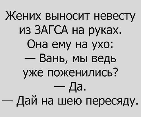 Жених выносит невесту из ЗАГСА на руках Она ему на ухо Вань мы ведь уже поженились Да Дай на шею пересяду