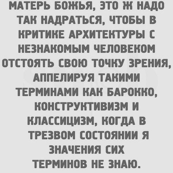 МАТЕРЬ БОЖЬЯ ЭТО Ж НАдО ТАН НАдРАТЬСЯ ЧТОБЫ В НРИТИНЕ АРХИТЕКТУРЫ С НЕЗНАНОМЫМ ЧЕЛОВЕНОМ ОТСТОЯТЬ СВОЮ ТОЧНУ ЗРЕНИЯ АППЕЛИРУЯ ТАНИМИ ТЕРМИНАМИ НАН БАРОННО НОНСТРУНТИВИЗМ И НЛАССИЦИЗМ НОГдА В ТРЕЗВОМ СОСТОЯНИИ Я ЗНАЧЕНИЯ СИХ ТЕРМИНОВ НЕ ЗНАЮ