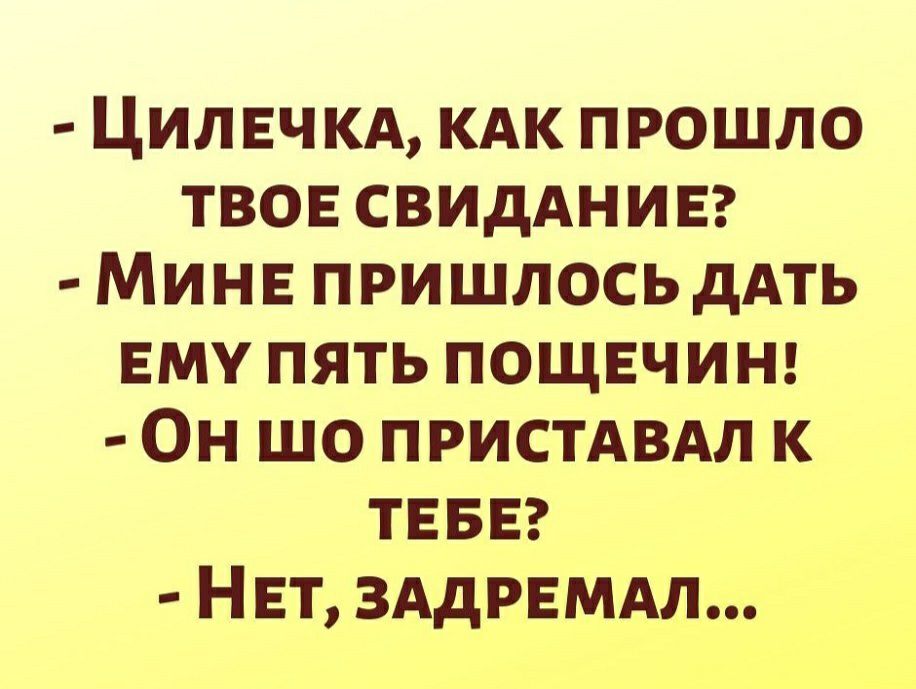 ЦИЛЕЧКА КАК прошло ТВОЕ СВИДАНИЕ МИНЕ ПРИШЛОСЬДАТЬ Ему пять пощшинг Он шо пристдвдл к ТЕБЕ НЕт ЗАдРЕМАЛ