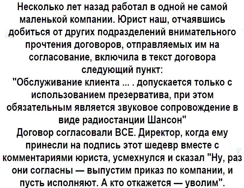 Несколько лет назад работал в одной не самой маленькой компании Юрист наш отчаявшись добиться от других подразделений внимательного прочтения договоров отправляемых им на согласование включила в текст договора следующий пункт Обслуживание клиента допускается только с использованием презерватива при этом обязательным является звуковое сопровождение в виде радиостанции Шансон Договор согласовали ВСЕ