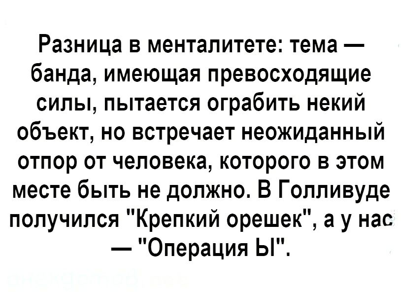 Разница в менталитете тема банда имеющая превосходящие силы пытается ограбить некий объект но встречает неожиданный отпор от человека которого в этом месте быть не должно В Голливуде получился Крепкий орешек а у нас Операция Ы