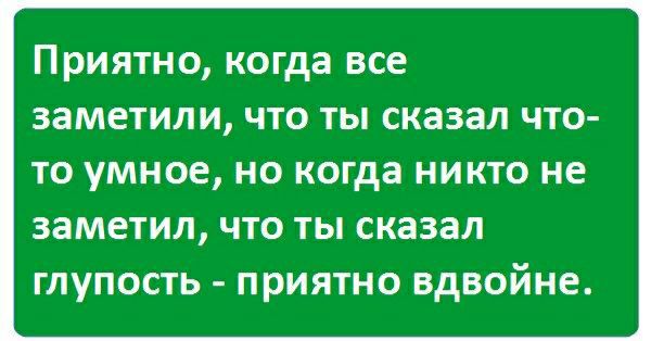 Приятно когда все заметили что ты сказал что то умное но когда никто не заметил что ты сказал глупость приятно вдвойне