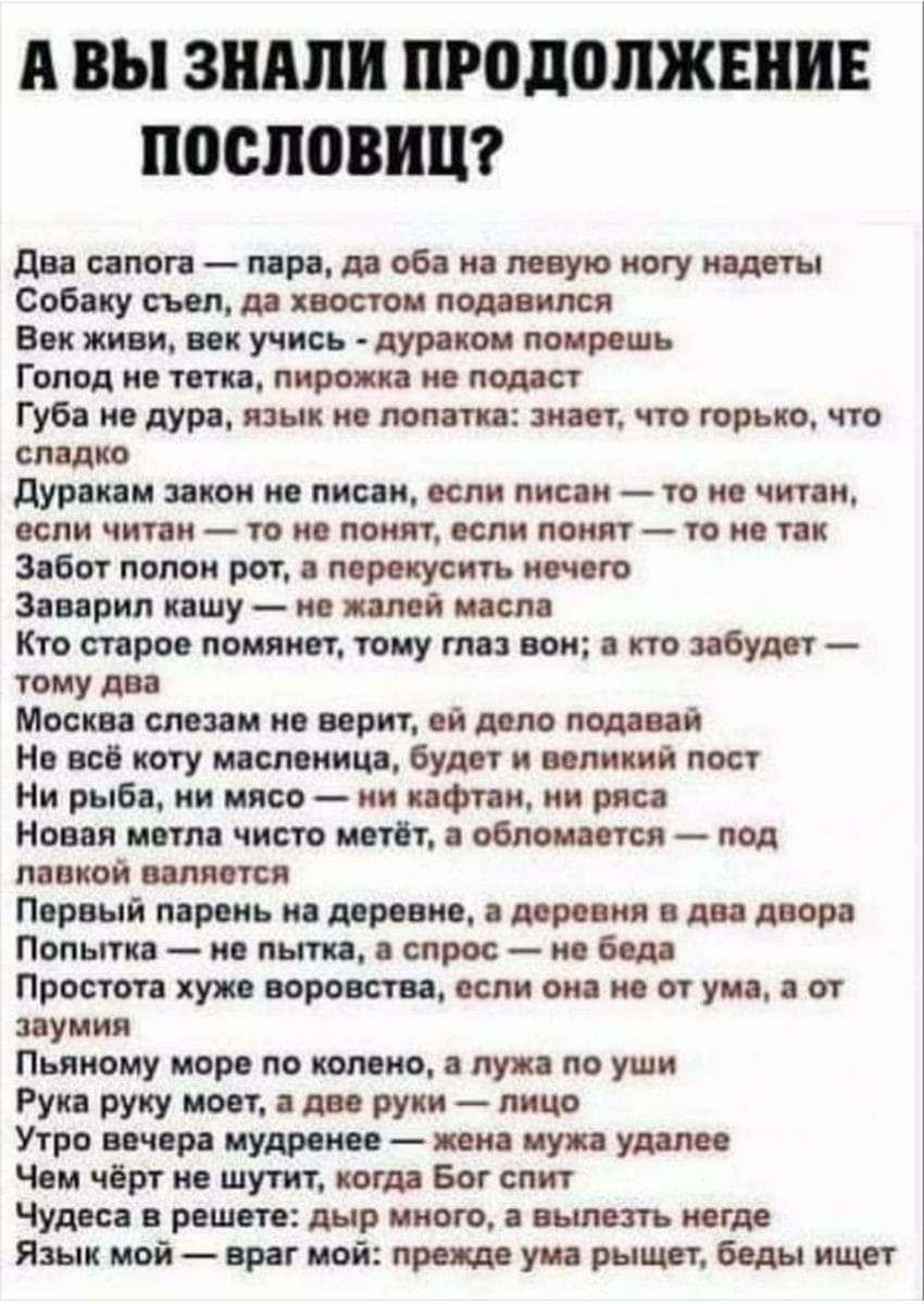 А ВЫ ЗШШИ ПРОДОЛЖЕНИЕ ПОСЛОВИЦ два сапога пора да 063 на левую ногу надеты Собаку съел да хвостом появился Век живи вок учись дураком помрешь Голод ио тетка пирожка ие подаст Губа но дура язык не поит знает что горько что спядко дураком зекои из писем если писем то не чит и если читам то по понят если поит то но тек Зебот попок рот перекусить нечего Заварин кашу по той мест Кто старое помянет тому