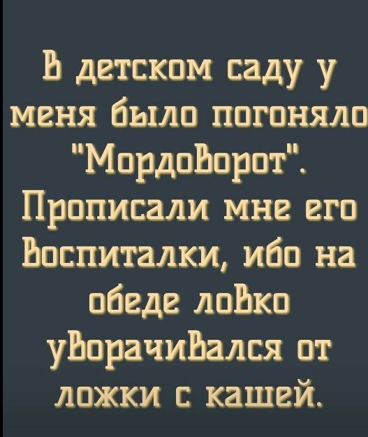 В детском саду у меня было нагоняли МпрдпЬпрпт Прпписали мне его Ьпспиталки ибо на обеде лпЬкп уЬорачиЬался от ложки с кашей
