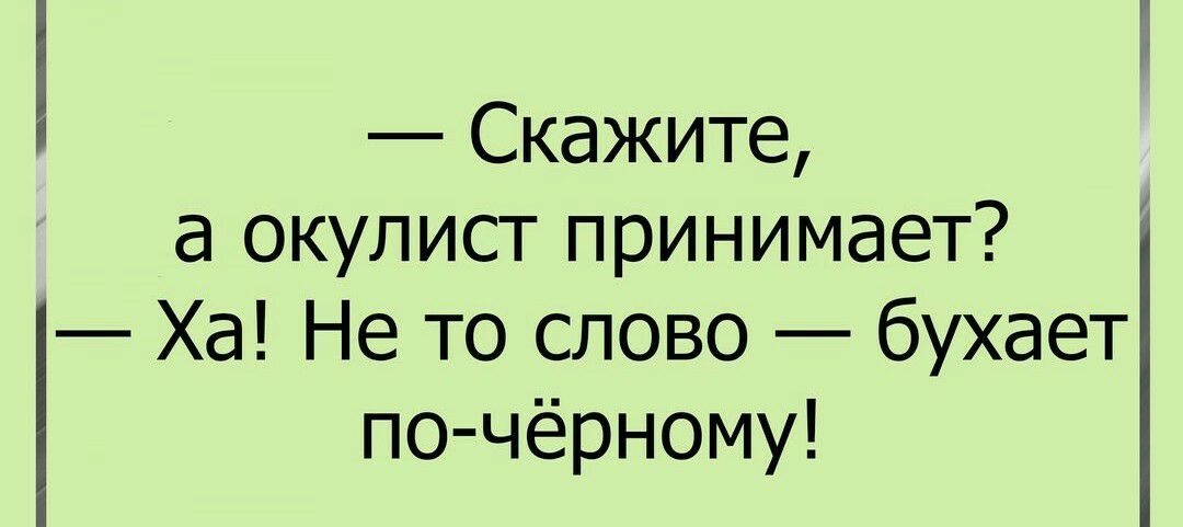 Скажите а окулист принимает Ха Не то слово бухает по чёрному