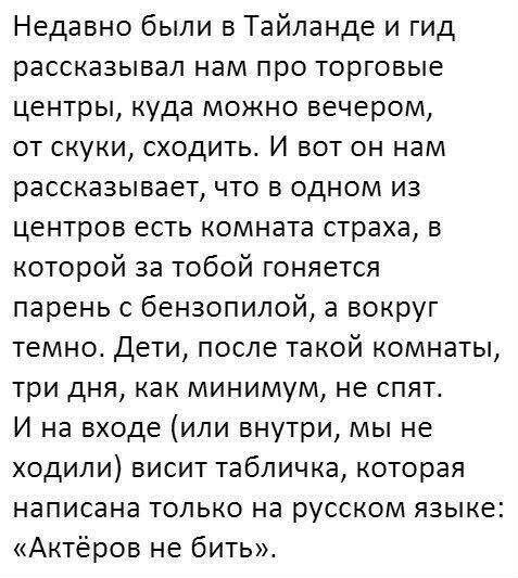 Недавно были в Тайланде и гид рассказывал нам про торговые центры куда можно вечером от скуки сходить И вот он нам рассказывает что в одном из центров есть комната страха в которой за тобой гоняется парень с бензопилой а вокруг темно Дети после такой комнаты три дня как минимум не спят И на входе или внутри мы не ходили висит табличка которая написана только на русском языке Актёров не бить