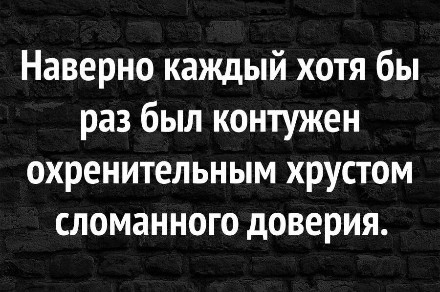 Наверно каждый хотя бы раз был контужен охренительным хрустом сломанного доверия