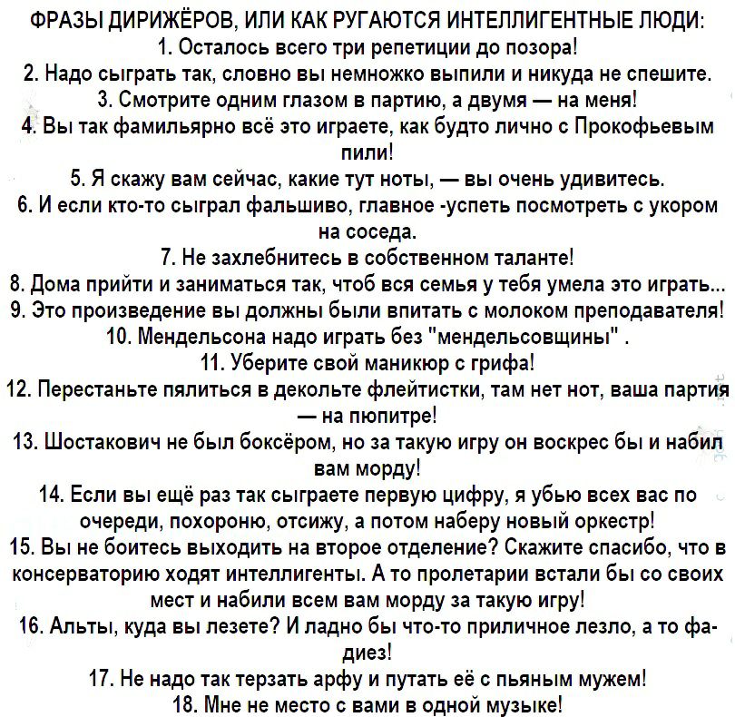 ФРАЗЫ ДИРИЖЁРОВ ИПИ КАК РУГАЮТСЯ ИНТЕЛЛИГЕНТНЫЕ ЛЮДИ 1 Осталось всего три репетиции до позора 2 Надо сыграть так словно вы немножко выпили и никуда не спешите 3 Смотрите одним глазом в партию а двумя на меня 4 Вы так фамипьярно всё это играете как будто лично с Прокофьевым пили 5 Я скажу вам сейчас какие тут ноты вы очень удивитесь 6 И если кто то сыграл фальшиво главное успеть посмотреть с укором