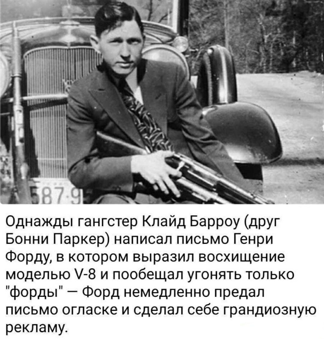 Однажды гангстер Клайд Барроу друг Бонни Паркер написал письмо Генри Форду в котором выразил восхищение моделью 8 и пообещал угонять только форды Форд немедленно предал письмо огласке и сделал себе грандиозную рекламу