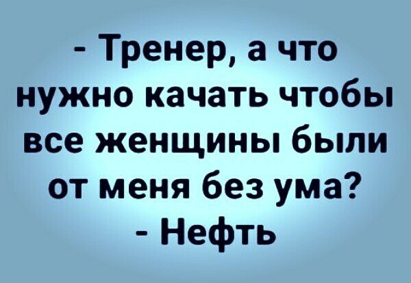 Тренер а что нужно качать чтобы все женщины были от меня без ума Нефть