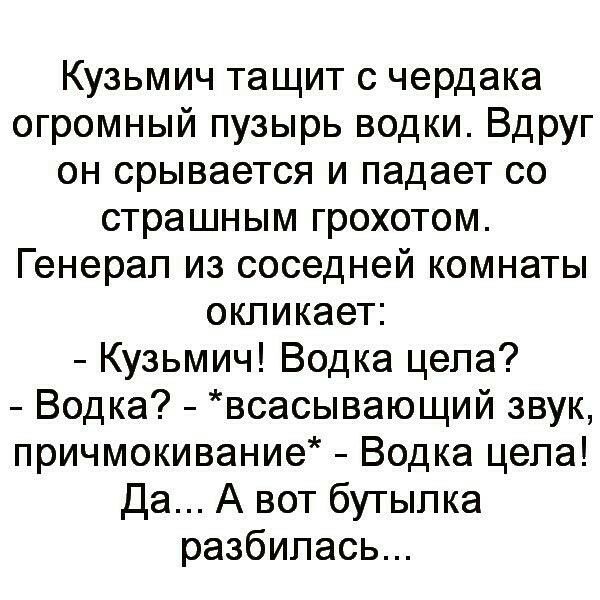 Кузьмич тащит с чердака огромный пузырь водки Вдруг он срывается и падает со страшным грохотом Генерал из соседней комнаты окликает Кузьмич Водка цела Водка всасывающий звук причмокивание Водка цела Да А вот бутылка разбилась