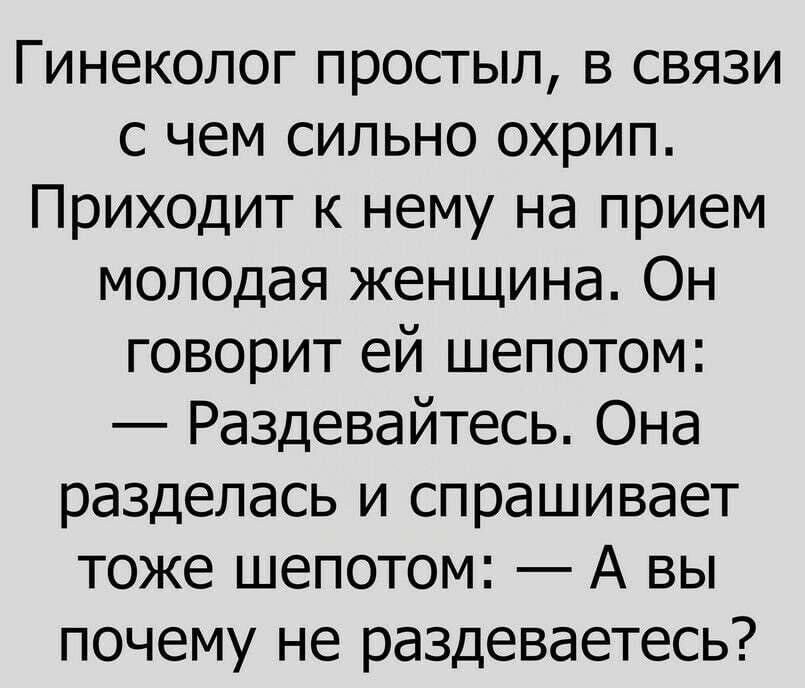 Гинеколог простыл в связи с чем сильно охрип Приходит к нему на прием молодая женщина Он говорит ей шепотом Раздевайтесь Она разделась и спрашивает тоже шепотом А вы почему не раздеваетесь