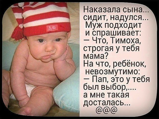 Наказала сына сидит надулся Муж подходит 3 и спрашивает Что Тимоха строгая у тебя мама На что ребёнок невозмутимо Пап это у тебя был выбор а мне такая досталась