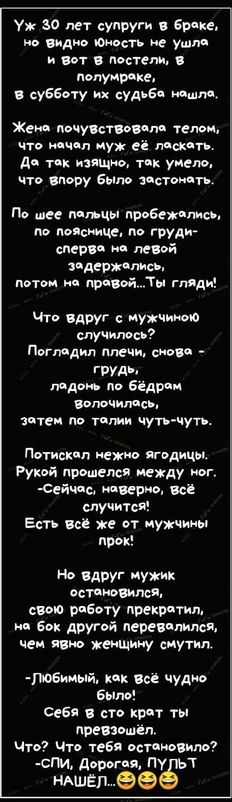 Уж 30 лет супруги в браке но видно Юность не ушла И ВОТ В постели В полумраке в субботу их судьбе наш дод Жена почувствовала телом что начал муж её пескчть Да так изящно так умело что впору Было истекать По шее пальцы пробеждпись по поЯснице по груди сперва на позой задержались потом не правойТы гляди Что вдруг с Мужчиною случилось Погладил плечи сново ГРУДЬ ладонь по Бёдром вопочиласы затем по та