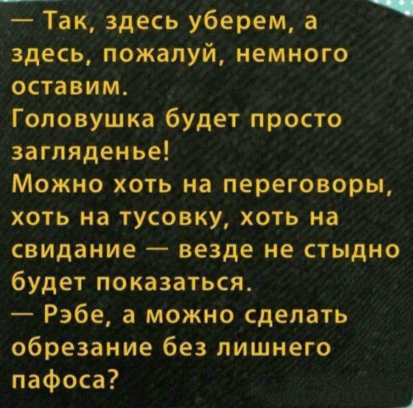 т Так здесь уберем а здесь пожалуй немного оставим Гоповушка будет просто загляденье Можно хоть на переговоры хоть на тусовку хоть на свидание везде не стыдно будет показаться Рэбе а можно сделать обрезание без лишнего пафоса