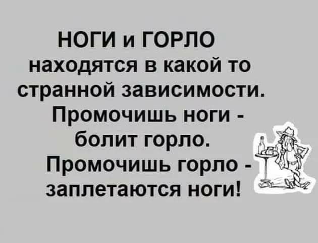 НОГИ и ГОРПО находятся в какой то странной зависимости Промочишь ноги болит горло ЩЁ Промочишь горло Гт заплетаются ноги 3 Г 4